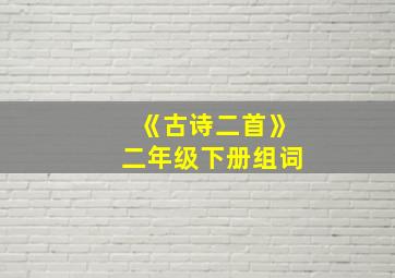 《古诗二首》二年级下册组词