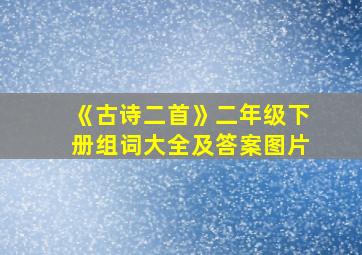 《古诗二首》二年级下册组词大全及答案图片