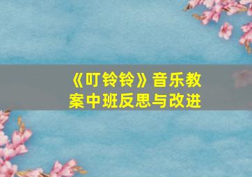 《叮铃铃》音乐教案中班反思与改进