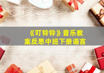 《叮铃铃》音乐教案反思中班下册语言