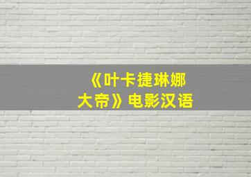 《叶卡捷琳娜大帝》电影汉语