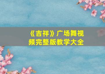 《吉祥》广场舞视频完整版教学大全