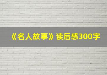 《名人故事》读后感300字