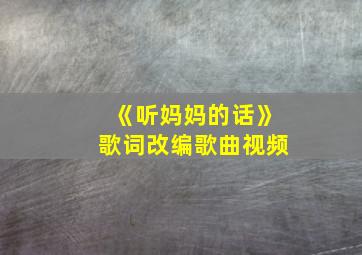 《听妈妈的话》歌词改编歌曲视频