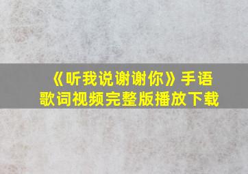 《听我说谢谢你》手语歌词视频完整版播放下载