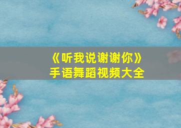 《听我说谢谢你》手语舞蹈视频大全