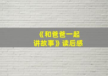 《和爸爸一起讲故事》读后感