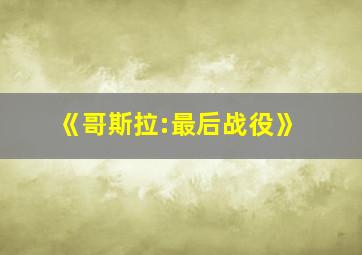 《哥斯拉:最后战役》