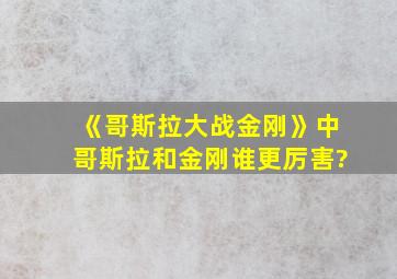 《哥斯拉大战金刚》中哥斯拉和金刚谁更厉害?