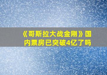 《哥斯拉大战金刚》国内票房已突破4亿了吗