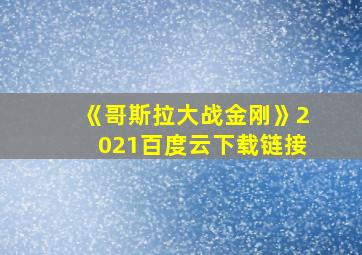 《哥斯拉大战金刚》2021百度云下载链接