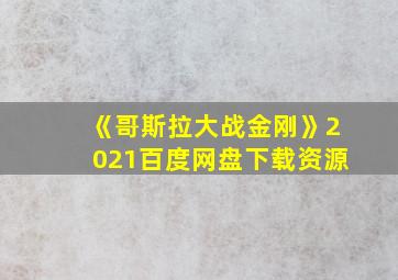 《哥斯拉大战金刚》2021百度网盘下载资源