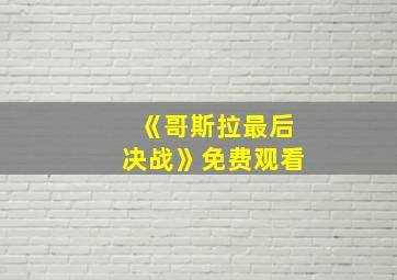 《哥斯拉最后决战》免费观看