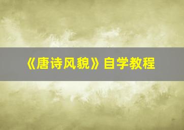 《唐诗风貌》自学教程