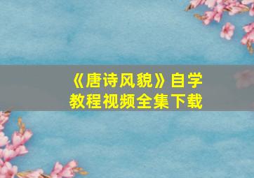 《唐诗风貌》自学教程视频全集下载