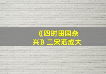 《四时田园杂兴》二宋范成大