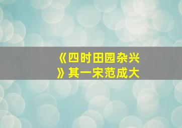 《四时田园杂兴》其一宋范成大