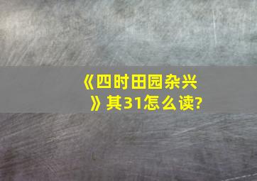 《四时田园杂兴》其31怎么读?