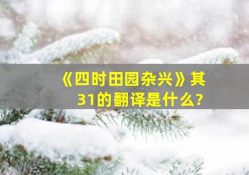 《四时田园杂兴》其31的翻译是什么?