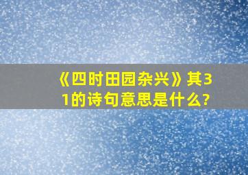 《四时田园杂兴》其31的诗句意思是什么?