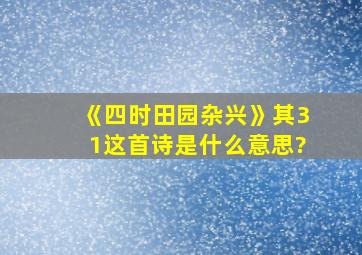 《四时田园杂兴》其31这首诗是什么意思?