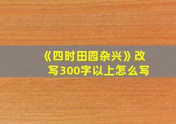 《四时田园杂兴》改写300字以上怎么写