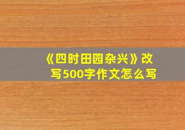 《四时田园杂兴》改写500字作文怎么写