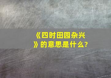 《四时田园杂兴》的意思是什么?