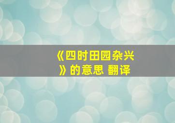 《四时田园杂兴》的意思 翻译