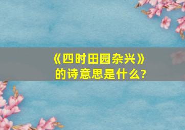 《四时田园杂兴》的诗意思是什么?