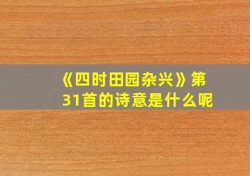 《四时田园杂兴》第31首的诗意是什么呢