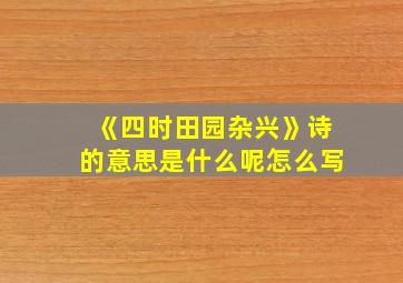 《四时田园杂兴》诗的意思是什么呢怎么写