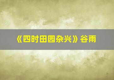 《四时田园杂兴》谷雨