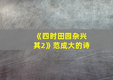 《四时田园杂兴其2》范成大的诗