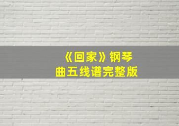 《回家》钢琴曲五线谱完整版