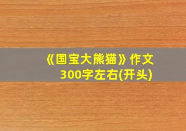 《国宝大熊猫》作文300字左右(开头)