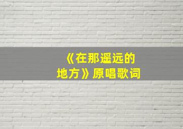 《在那遥远的地方》原唱歌词