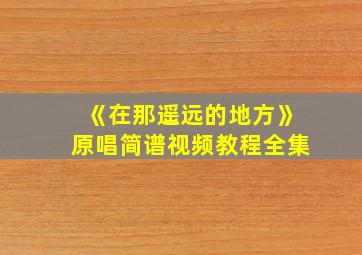 《在那遥远的地方》原唱简谱视频教程全集