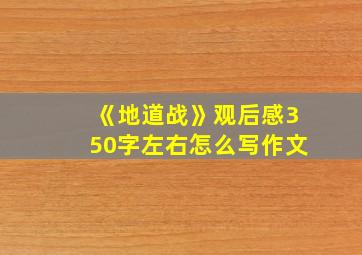 《地道战》观后感350字左右怎么写作文