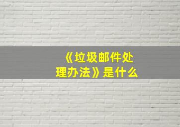 《垃圾邮件处理办法》是什么