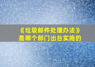 《垃圾邮件处理办法》是哪个部门出台实施的