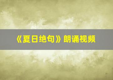 《夏日绝句》朗诵视频