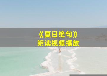 《夏日绝句》朗读视频播放