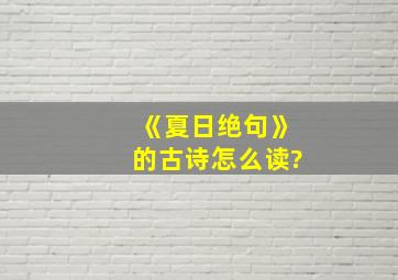 《夏日绝句》的古诗怎么读?