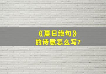 《夏日绝句》的诗意怎么写?