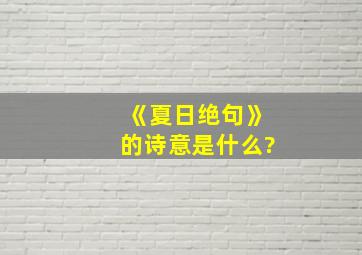 《夏日绝句》的诗意是什么?