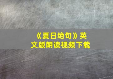 《夏日绝句》英文版朗读视频下载