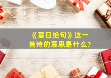 《夏日绝句》这一首诗的意思是什么?