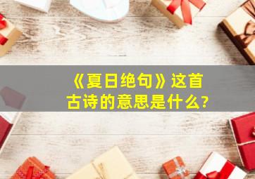 《夏日绝句》这首古诗的意思是什么?