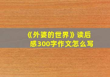 《外婆的世界》读后感300字作文怎么写